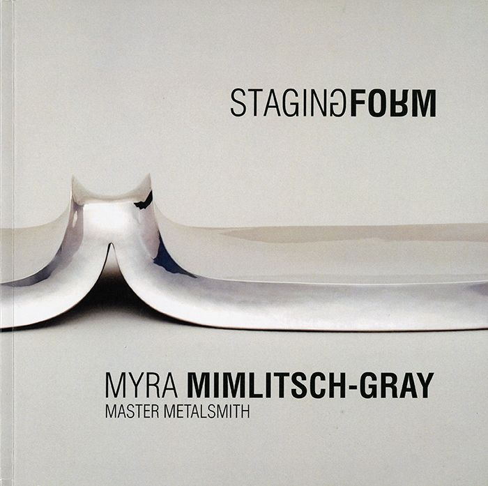 Myra Mimlitsch-Gray. Staging Form: Myra Mimlitsch-Gray, Master Metalsmith. Memphis: Metal Museum, 2014. Published in conjunction with the exhibition "Master Metalsmith 2014: Myra Mimlitsch-Gray," shown at the National Ornamental Metal Museum, Memphis, TN.