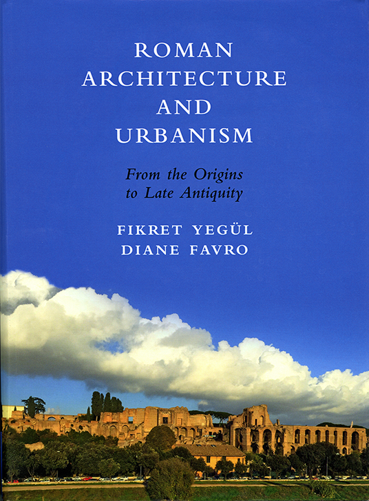Fikret Yegül and Diane Favro, Roman Architecture and Urbanism From the Origins to Late Antiquity (Cambridge University Press, 2019)