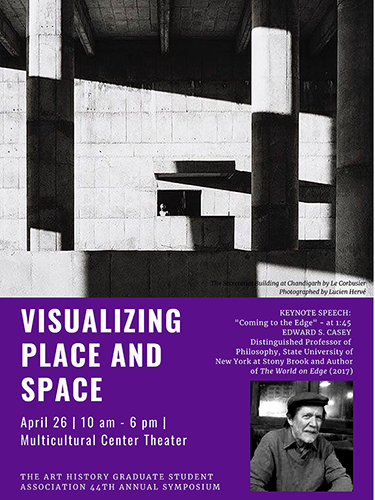 The University of California, Santa Barbara Art History Graduate Student Association 44th Annual Symposium, Visualizing Place and Space, on April 26, 10 AM - 6 PM, at the Multicultural Center Theater. Keynote Speech: Coming to the Edge, at 1:45 PM by Edward S. Casey, Distinguished Professor of Philosophy, State University of New York at Stonybrook, and author of The World on Edge (2017)