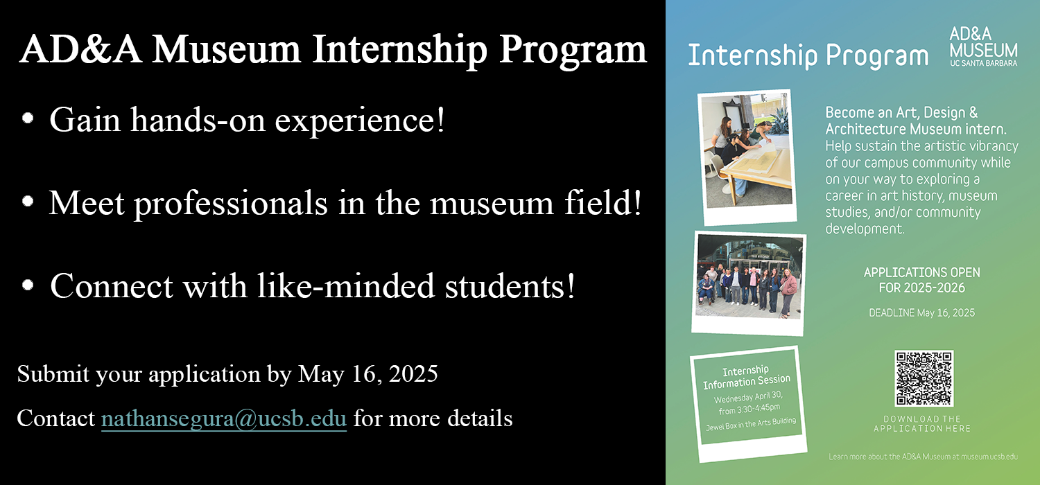 AD&A Museum Internship Program: Gain hands-on experience, Meet professionals in the museum field, and Connect with like-minded students! Submit your application by May 16, 2025. Contact nathansegura@ucsb.edu for more details