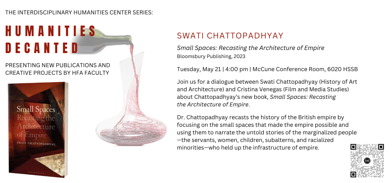 The IHC Series: Humanities Decanted, presenting new publications and creative projects by HFA faculty: Join Swati Chattopadhyay (HAA) and Cristina Venegas (Film and Media Studies) to discuss Chattopadhyay’s new book, Small Spaces: Recasting the Architecture of Empire